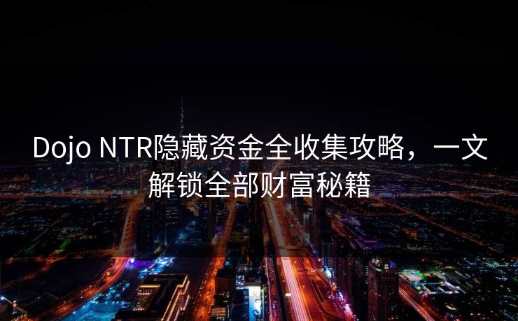 Dojo NTR隐藏资金全收集攻略,一文解锁全部财富秘籍 Dojo NTR隐藏资金全收集攻略,一文解锁全部财富秘籍