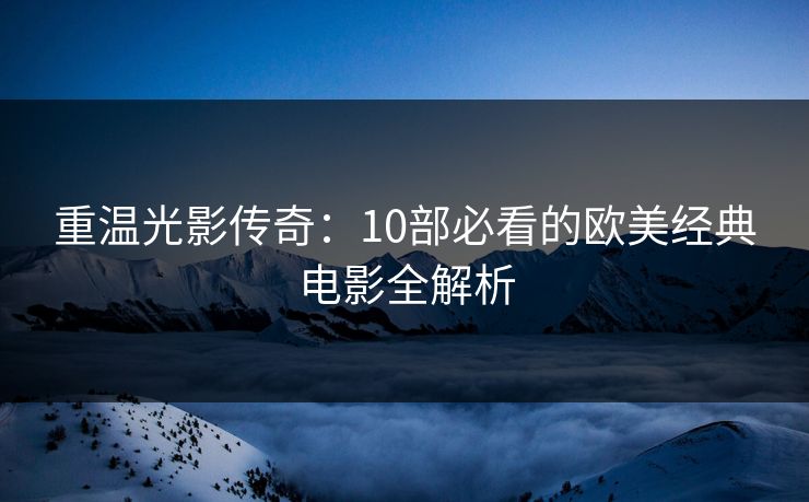 重温光影传奇：10部必看的欧美经典电影全解析  第1张