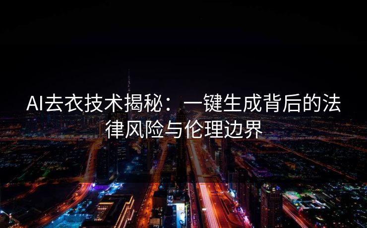 AI去衣技术揭秘：一键生成背后的法律风险与伦理边界