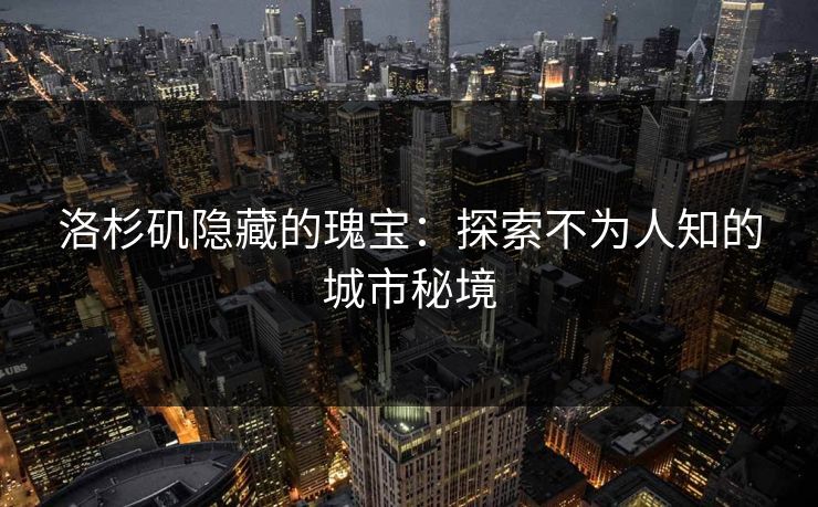 洛杉矶隐藏的瑰宝：探索不为人知的城市秘境