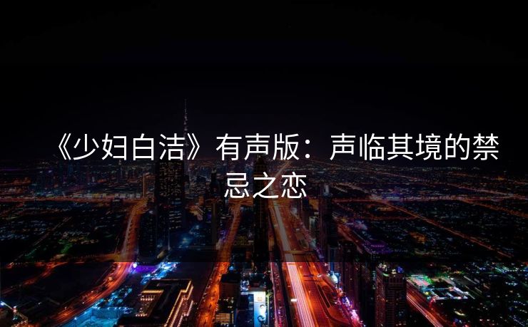 《少妇白洁》有声版：声临其境的禁忌之恋