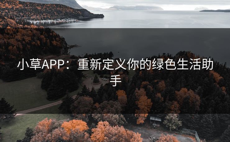 小草APP：重新定义你的绿色生活助手