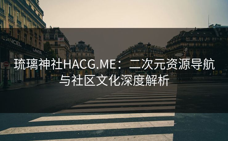 琉璃神社HACG.ME：二次元资源导航与社区文化深度解析